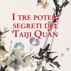 I tre poteri segreti del Taiji Quan Ultime Pezzi
