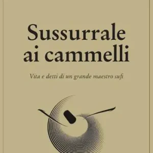 Esclusivo Sussurrale ai cammelli. Vita e detti di un grande maestro sufi