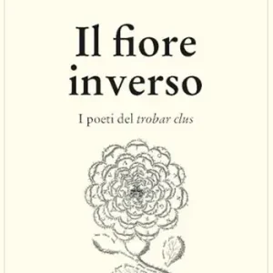 Il fiore inverso. I poeti del trobar clus Prezzo Scontato