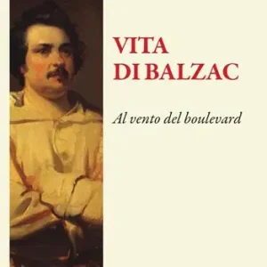 Vita di Balzac. Al vento del boulevard Esclusivo