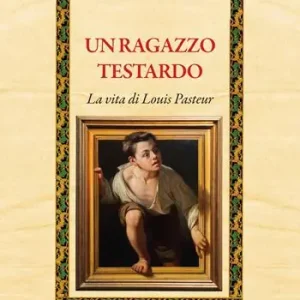 Sconto Un ragazzo testardo. La vita di Louis Pasteur