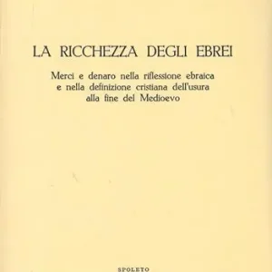 La ricchezza degli ebrei. Merci e denaro nella riflessione ebraica e nella definizione cristiana dell‘usura alla fine del Medioevo Ultimissimo Modello