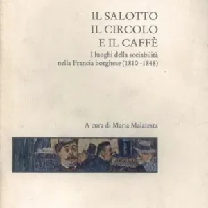 Il salotto, il circolo e il caffè. I luoghi della sociabilità nella Francia borghese (1810-1848) Prezzo Basso
