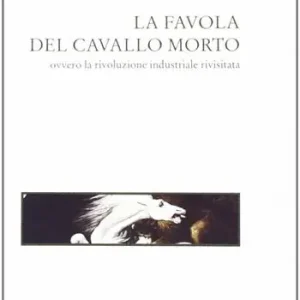 La favola del cavallo morto ovvero la rivoluzione industriale rivisitata Bestseller