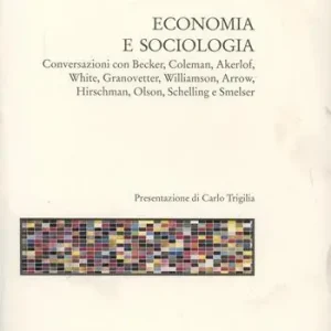 Economia e sociologia. Conversazioni con Becker, Coleman, Akerlof, White, Granovetter, Williamson, Arrow, Hirschman, Olson, Schelling e Smelser Economico