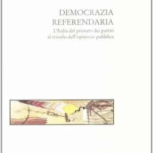 Democrazia referendaria. L‘Italia dal primato dei partiti al trionfo dell‘opinione pubblica Esclusivo