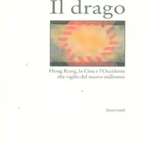 Prezzo Scontato Il drago. Hong Kong, la Cina e l‘Occidente alla vigilia del nuovo millennio