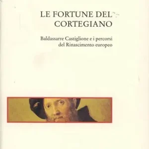 Le fortune del Cortegiano. Baldassarre Castiglione e i percorsi del Rinascimento europeo Must-Have