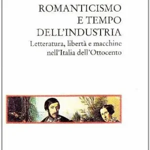 Promozione Esclusiva Romanticismo e tempo dell‘industria. Letteratura, libertà e macchine nell‘Italia dell‘Ottocento