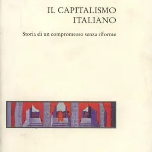 Il capitalismo italiano. Storia di un compromesso senza riforme Esclusivo