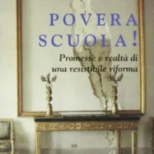 Povera scuola! Promesse e realtà di una resistibile riforma Quantità Limitata
