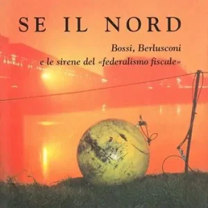 Se il nord. Bossi, Berlusconi e le sirene del federalismo fiscale Offerta Lampo