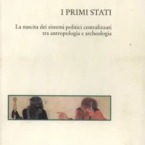 I primi Stati. La nascita dei sistemi politici centralizzati tra antropologia e archeologia Non Perdere