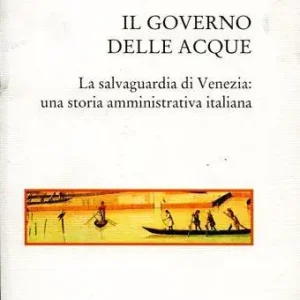 Compra Adesso Il governo delle acque. La salvaguardia di Venezia una storia amministrativa italiana