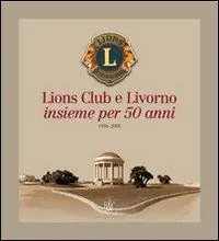 Lions Club e Livorno. Insieme per 50 anni 1956-2006 Reso Gratuito