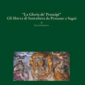 La gloria dei principi. Gli Sforza di Santafiora Solo Oggi