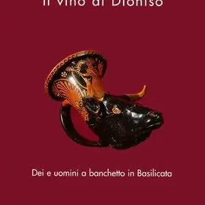 Il vino di Dioniso. Dei e uomini a banchetto in Basilicata. Catalogo della mostra Soddisfatti O Rimborsati