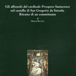 Gli affreschi del cardinale Prospero Santacroce nel castello di S. Gregorio da Sassola. Ritratto di un committente. Ediz. illustrata Compra Online