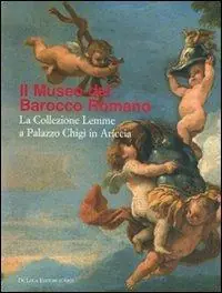 Ultime Pezzi Museo del Barocco romano. La collezione Lemme a Palazzo Chigi in Ariccia. Catalogo della mostrea (Ariccia, 10 novembre 2007-10 febbraio 2008). Ediz. illustrata
