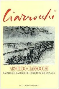 Arnoldo Ciarrocchi. Catalogo generale dell‘opera incisa 1932-2002. Ediz. illustrata Consegna Rapida