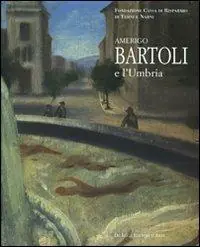 Di Tendenza Amerigo Bartoli e l‘Umbria. Catalogo della mostra (Terni, 28 giugno-25 ottobre 2008). Ediz. illustrata