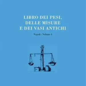 Solo Oggi Libri delle antichità. Napoli. Vol. 4 Libro dei pesi, delle misure e dei vasi antichi.