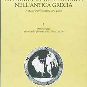 La produzione letteraria nell‘antica Grecia. Antologia della letteratura greca. Per il Liceo classico. Vol. 1 Prezzo Scontato