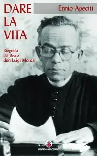 Dare la vita. Biografia del Beato don Luigi Monza Quantità Limitata