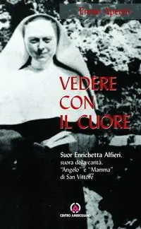 Compra Oggi Stesso Vedere con il cuore. suor Enrichetta Alfieri, suora della carità, «angelo» e «mamma» di San Vittore
