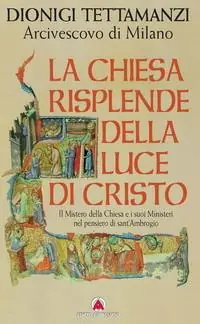 Esclusivo La Chiesa risplende della luce di Cristo. Il mistero della Chiesa e i suoi ministeri nel pensiero di sant‘Ambrogio