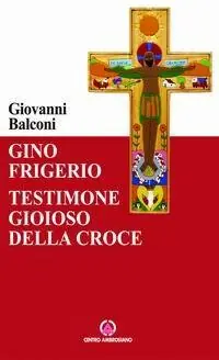 Più Venduto Gino Frigerio. Testimone gioioso della croce