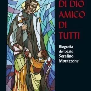 Amico di Dio amico di tutti. Biografia del beato Serafino Morazzone Prezzo Conveniente