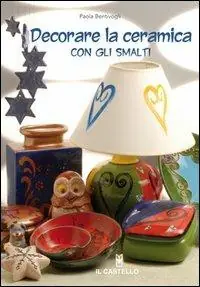 Decorare la ceramica con gli smalti. Ediz. illustrata Promozione