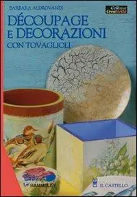 Découpage e decorazioni con tovaglioli. Ediz. illustrata Novità