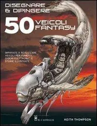 Disegnare e dipingere 50 veicoli fantasy Prezzo Scontato