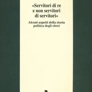 Compra Online «Servitori di re e non servitori di servitori». Alcuni aspetti della storia politica degli ebrei