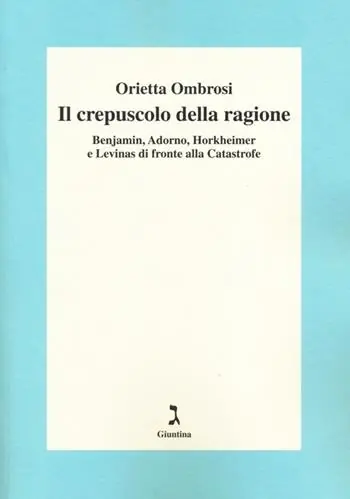Offerta Limitata Il crepuscolo della ragione. Benjamin, Adorno, Horkeimer, e Levinas di fronte alla Catastrofe