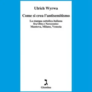 Come si crea l‘antisemitismo. La stampa cattolica italiana fra Otto e Novecento Mantova, Milano, Venezia Reso Gratuito