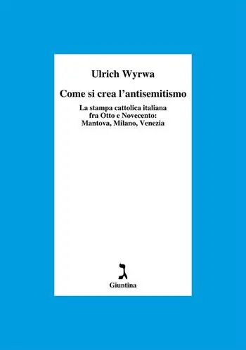Come si crea l‘antisemitismo. La stampa cattolica italiana fra Otto e Novecento Mantova, Milano, Venezia Reso Gratuito