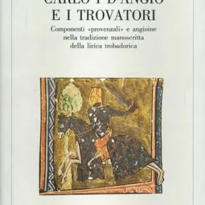 Carlo I d‘Angiò e i trovatori. Componenti «Provenzali» e angioine nella tradizione manoscritta della lirica trobadorica Miglior Prezzo