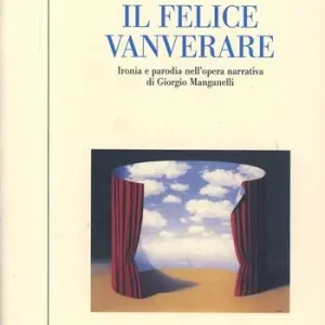 Il felice vanverare. Ironia e parodia nell‘opera narrativa di Giorgio Manganelli Promozione Esclusiva