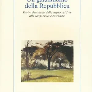 Consegna Rapida Un galantuomo della Repubblica. Enrico Bartoletti dalle steppe del Don alla cooperazione ravennate