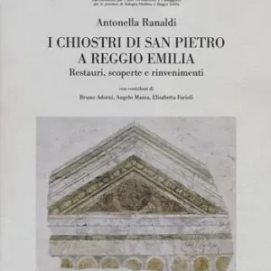 I chiostri di San Pietro a Reggio Emilia. Restauri, scoperte e rinvenimenti. Ediz. illustrata Must-Have