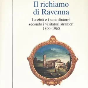 Sconto Il richiamo di Ravenna. La città e i suoi dintorni secondo i visitatori stranieri (1800-1960)