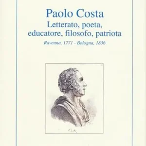 Paolo Costa. Letterato, poeta, educatore, filosofo, patriota (Ravenna, 1771-Bologna 1836) Più Venduto