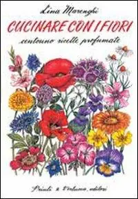 Quantità Limitata Cucinare con i fiori. Centouno ricette profumate