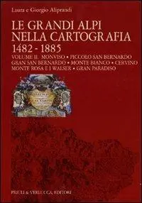 Le grandi Alpi nella cartografia 1482-1885. Ediz. illustrata. Vol. 2 Monviso. Piccolo San Bernardo. Gran San Bernardo. Monte Bianco. Cervino. Monte Rosa e i Walser. Gran Paradiso Subito Disponibile