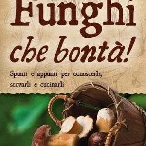 Funghi che bontà! Spunti e appunti per conoscerli, scovarli e cucinarli Ordina Subito