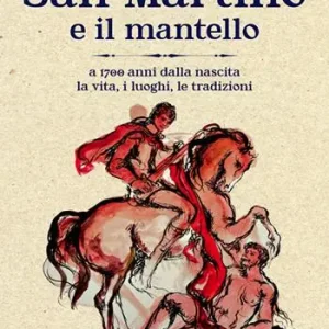 San Martino e il mantello. A 1700 anni dalla nascita, la vita, i luoghi, le tradizioni Scelto Dai Clienti