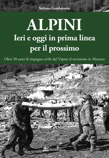 Alpini. Ieri e oggi in prima linea per il prossimo. Oltre 50 anni di impegno civile dal Vajont al terremoto in Abruzzo. Ediz. illustrata Di Tendenza